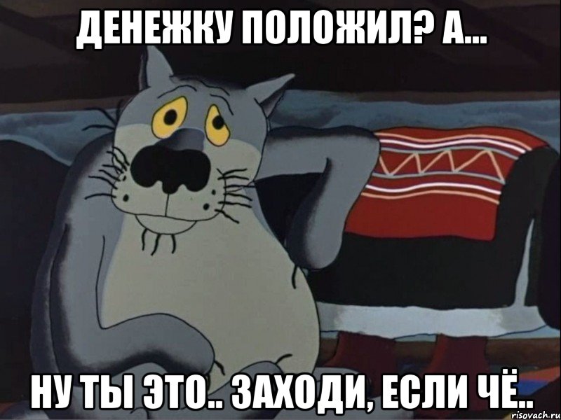 Денежку положил? А... ну ты это.. заходи, если чё..