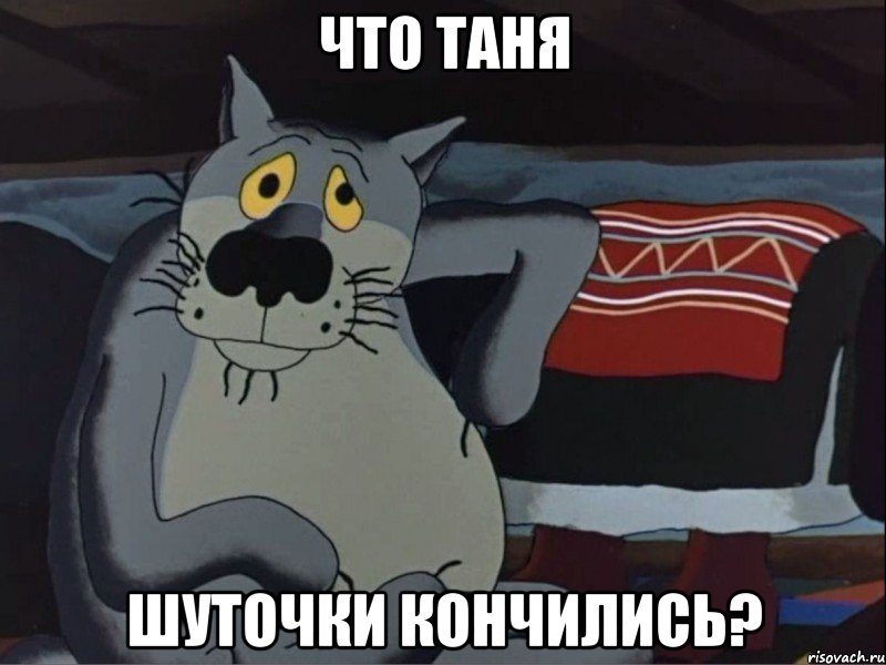 что таня шуточки кончились?