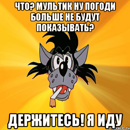 Что? Мультик Ну погоди больше не будут показывать? Держитесь! Я иду, Мем Волк