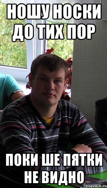 ношу носки до тих пор поки ше пятки не видно