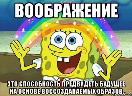 Воображение это способность предвидеть будущее на основе воссоздаваемых образов, Мем Воображение (Спанч Боб)