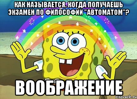 Как называется, когда получаешь экзамен по философии "автоматом"? ВООБРАЖЕНИЕ