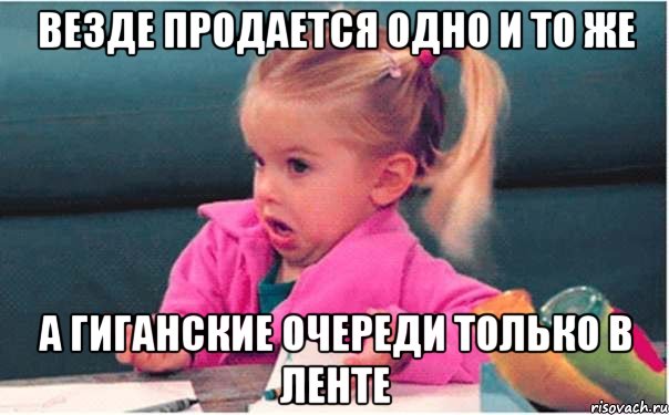 ВЕЗДЕ ПРОДАЕТСЯ ОДНО И ТО ЖЕ А ГИГАНСКИЕ ОЧЕРЕДИ ТОЛЬКО В ЛЕНТЕ, Мем  Ты говоришь (девочка возмущается)