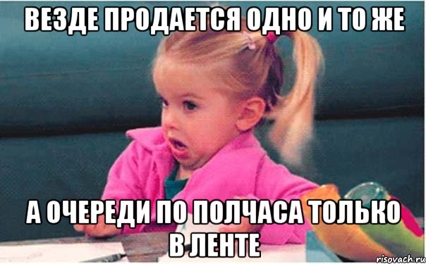 ВЕЗДЕ ПРОДАЕТСЯ ОДНО И ТО ЖЕ А ОЧЕРЕДИ по полчаса ТОЛЬКО В ЛЕНТЕ, Мем  Ты говоришь (девочка возмущается)