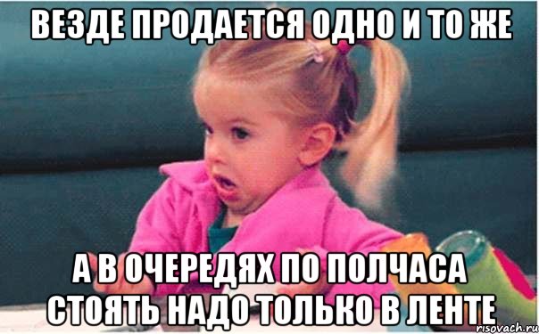 ВЕЗДЕ ПРОДАЕТСЯ ОДНО И ТО ЖЕ а в очередях по полчаса стоять надо только в ленте, Мем  Ты говоришь (девочка возмущается)