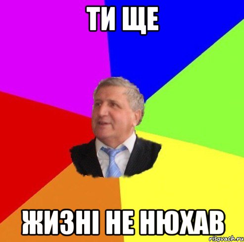 ти ще жизні не нюхав