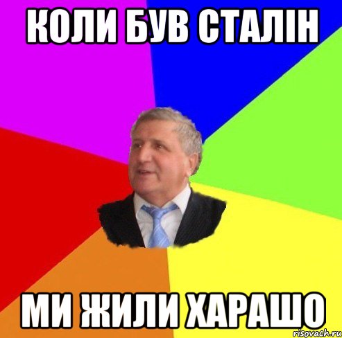коли був Сталін ми жили харашо