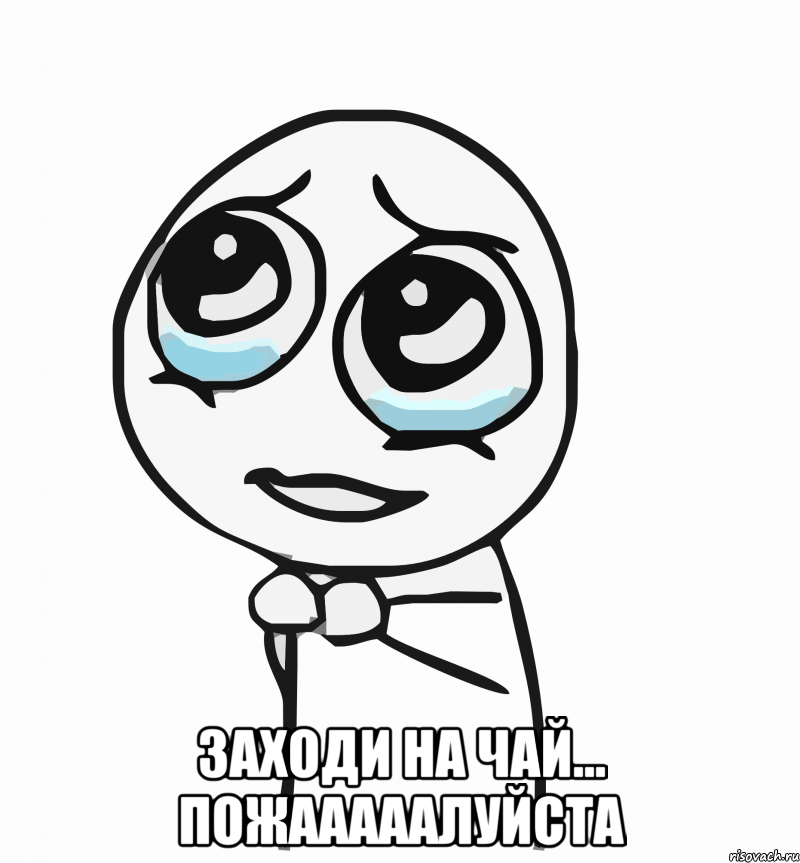  Заходи на чай... Пожааааалуйста, Мем  ну пожалуйста (please)