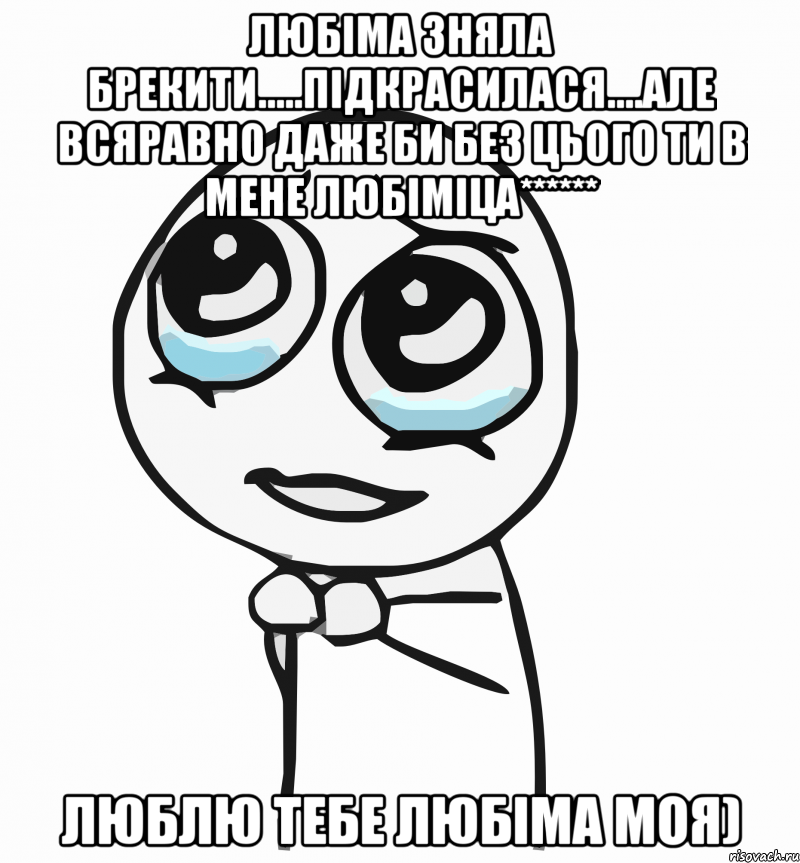 Любіма зняла брекити.....підкрасилася....але всяравно даже би без цього ти в мене любіміца****** Люблю тебе Любіма моя), Мем  ну пожалуйста (please)