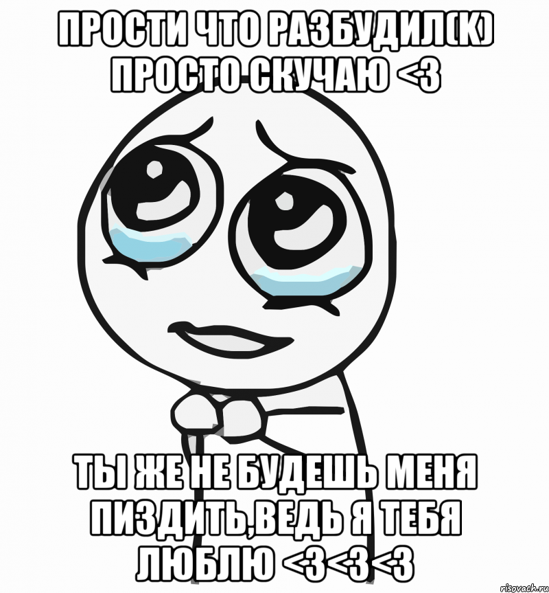 Прости что разбудил(K) просто скучаю <3 Ты же не будешь меня пиздить,ведь я тебя ЛЮБЛЮ <3<3<3, Мем  ну пожалуйста (please)