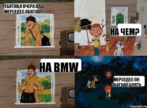 Ребятки,я вчера ваш Мерседес обогнал На чем? На BMW Мерседес он обогнал,блять, Комикс  Простоквашино (Печкин)