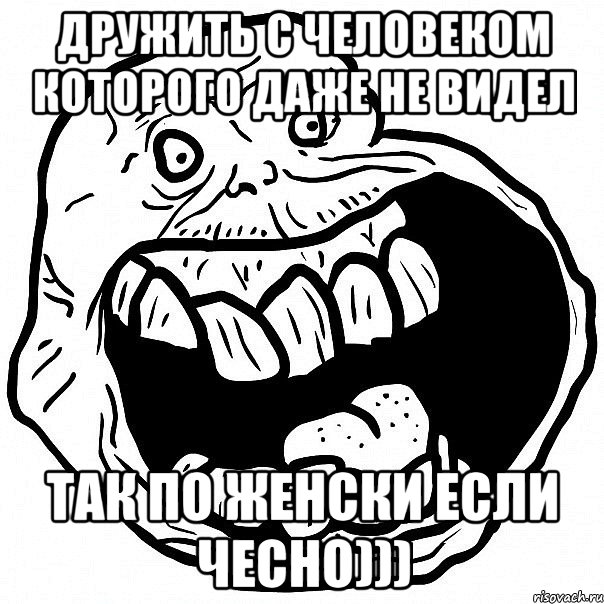 дружить с человеком которого даже не видел так по женски если чесно))), Мем всегда один