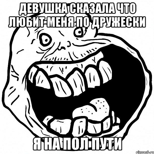 девушка сказала что любит меня по дружески я на пол пути, Мем всегда один