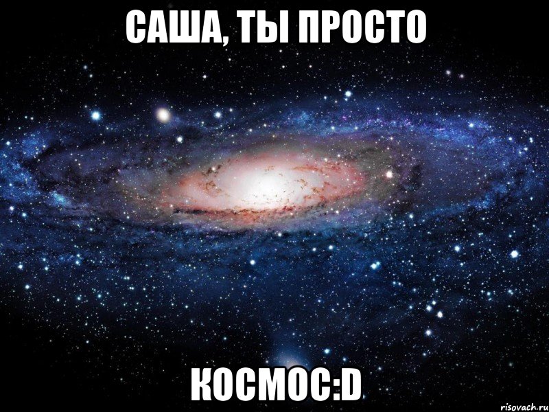 Саша, ты просто космос:D, Мем Вселенная