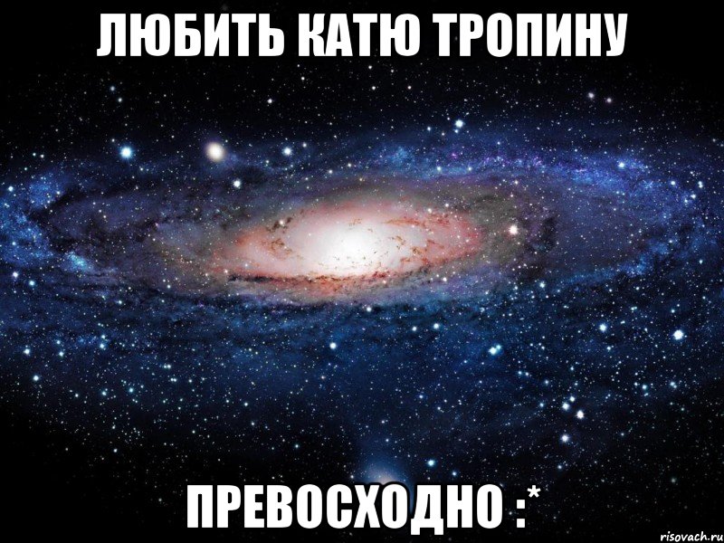 любить катю тропину превосходно :*, Мем Вселенная