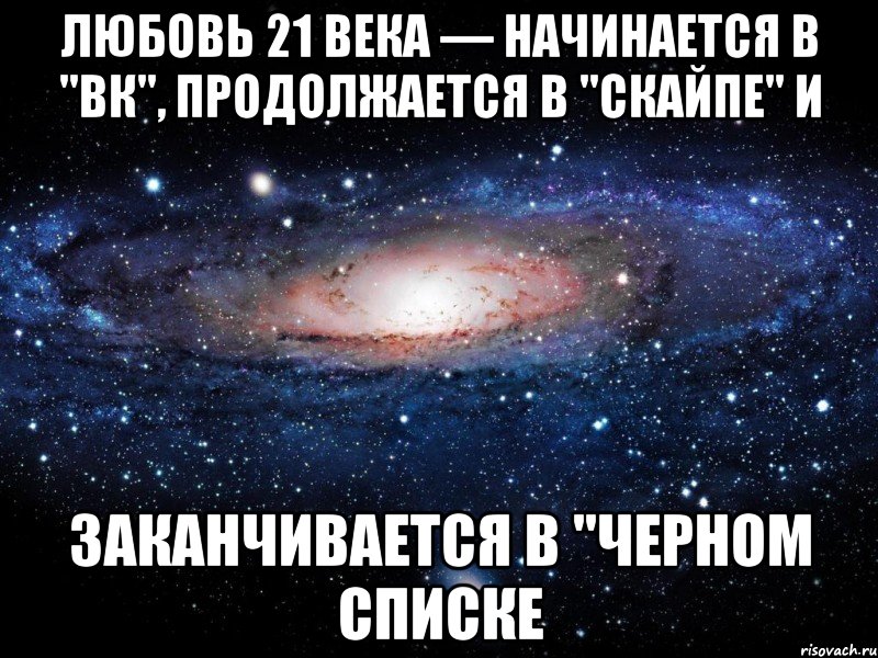 любовь 21 века — начинается в "ВК", продолжается в "Скайпе" и заканчивается в "Черном Списке, Мем Вселенная