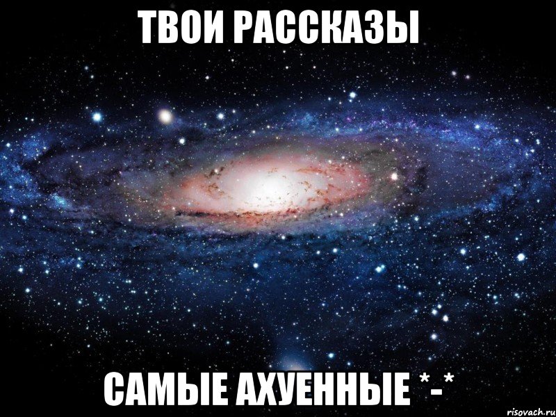 твои рассказы самые ахуенные *-*, Мем Вселенная