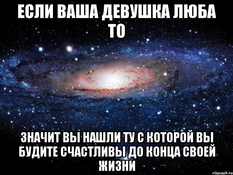 Если ваша девушка люба то значит вы нашли ту с которой вы будите счастливы до конца своей жизни, Мем Вселенная