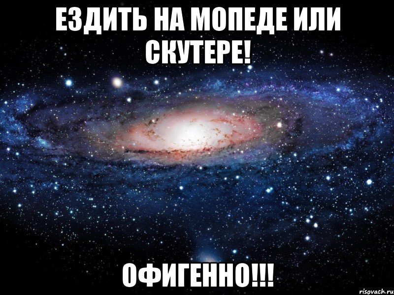 ездить на мопеде или скутере! офигенно!!!, Мем Вселенная