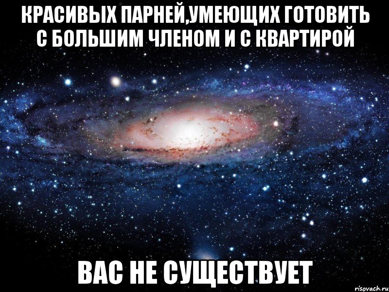 красивых парней,умеющих готовить с большим членом и с квартирой вас не существует, Мем Вселенная