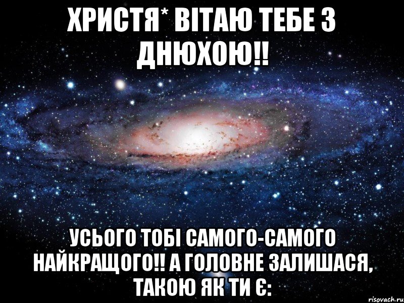 Христя* Вітаю тебе з Днюхою!! Усього тобі самого-самого найкращого!! А головне залишася, такою як ти є:, Мем Вселенная