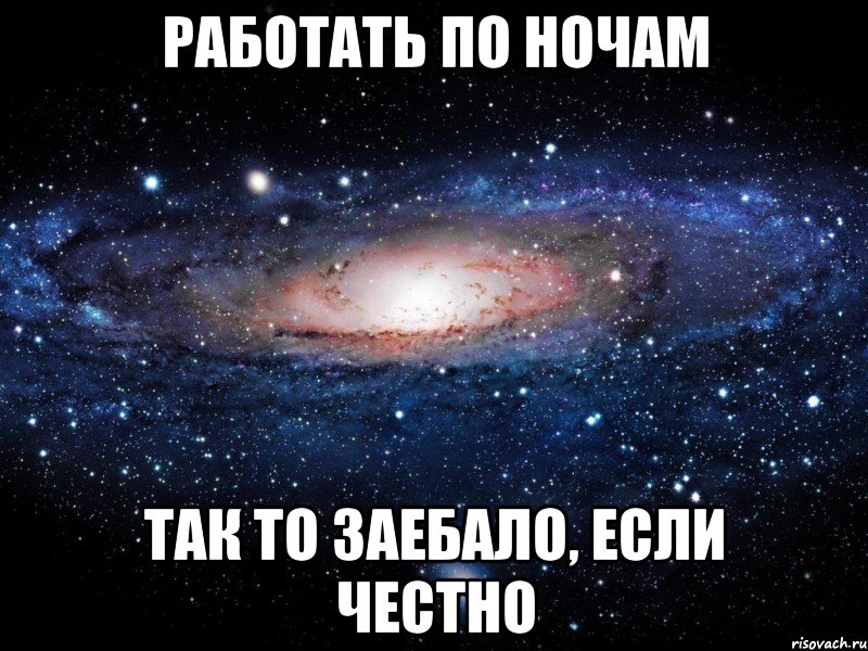 работать по ночам так то заебало, если честно, Мем Вселенная