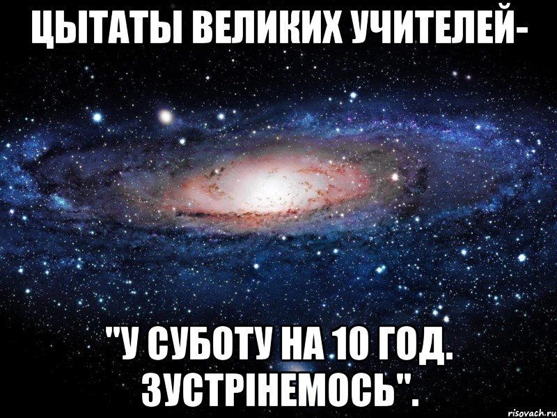 ЦЫТАТЫ ВЕЛИКИХ УЧИТЕЛЕЙ- "У СУБОТУ НА 10 ГОД. ЗУСТРІНЕМОСЬ"., Мем Вселенная