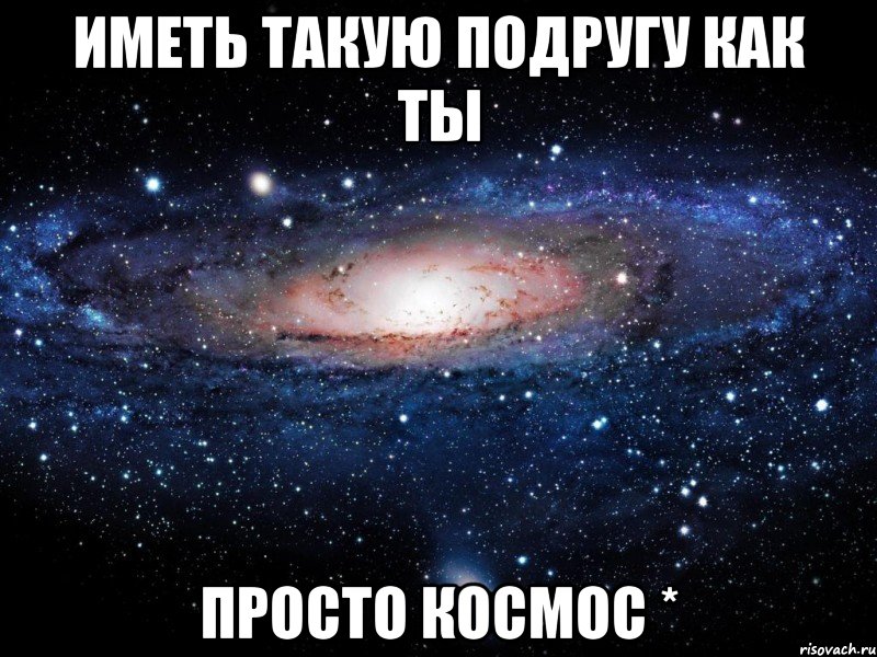 Иметь такую подругу как ты Просто космос *, Мем Вселенная