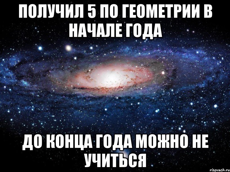 Получил 5 по геометрии в начале года до конца года можно не учиться, Мем Вселенная