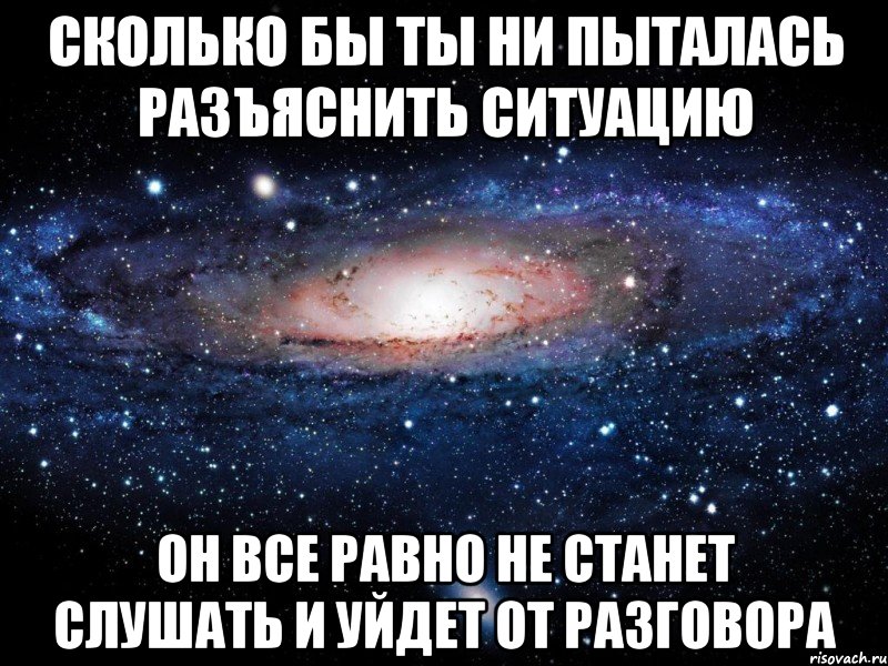 сколько бы ты ни пыталась разъяснить ситуацию он все равно не станет слушать и уйдет от разговора, Мем Вселенная