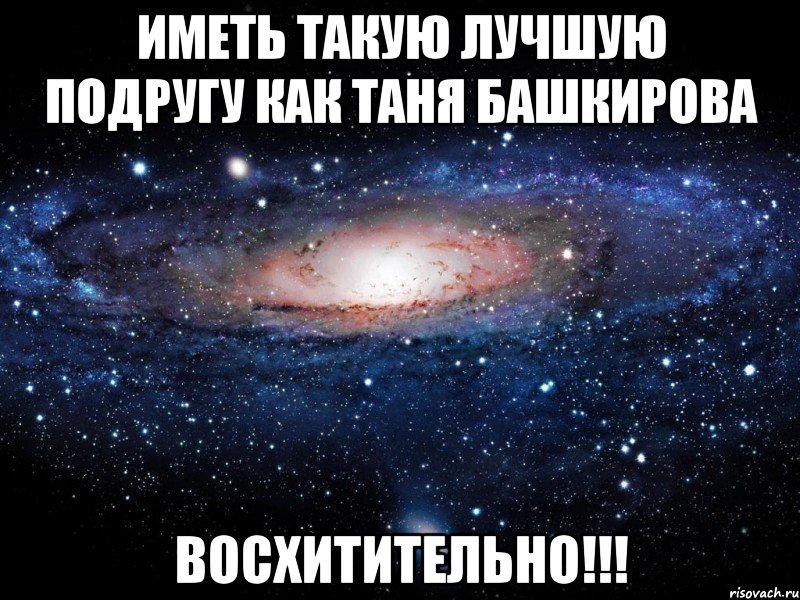 Иметь такую лучшую подругу как Таня Башкирова Восхитительно!!!, Мем Вселенная