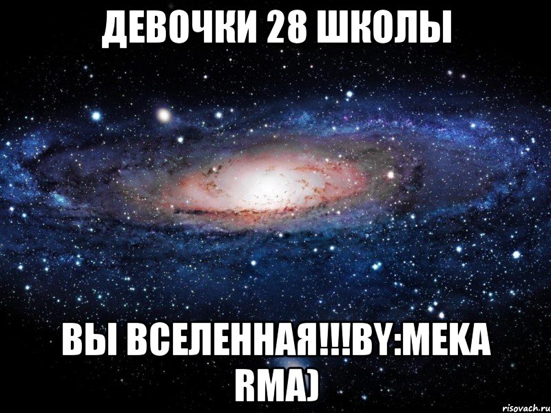 девочки 28 школы вы вселенная!!!by:MEKA RMA), Мем Вселенная