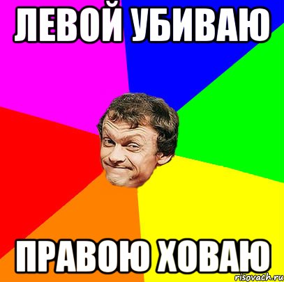 левой убиваю правою ховаю