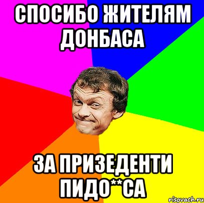 Спосибо жителям Донбаса За призеденти Пидо**са