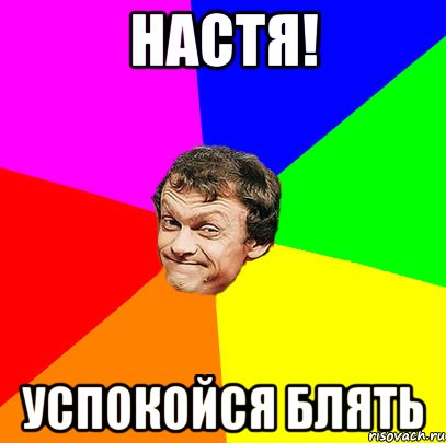 Настя! Успокойся блять
