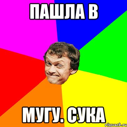 пашла в мугу. СУКА