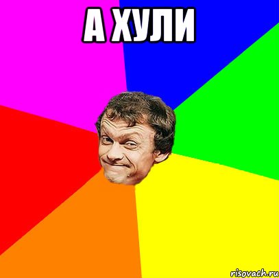 а хули 