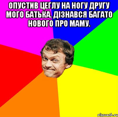 Опустив цеглу на ногу другу мого батька. Дізнався багато нового про маму. 