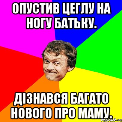 Опустив цеглу на ногу батьку. Дізнався багато нового про маму.