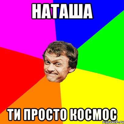 наташа ти просто космос