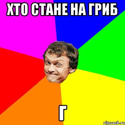Хто стане на гриб Г