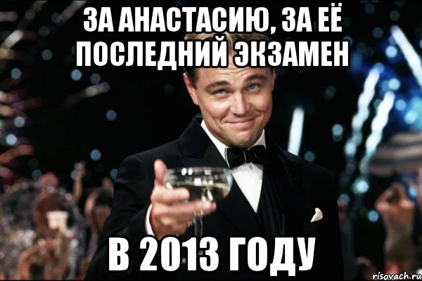за Анастасию, за её последний экзамен в 2013 году