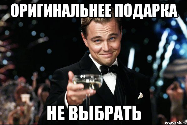 ОРИГИНАЛЬНЕЕ ПОДАРКА НЕ ВЫБРАТЬ