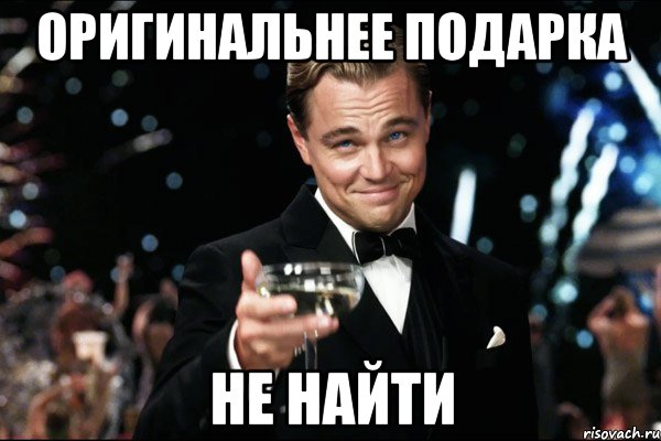 ОРИГИНАЛЬНЕЕ ПОДАРКА НЕ НАЙТИ