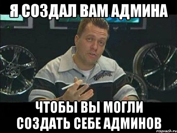 я создал вам админа чтобы вы могли создать себе админов