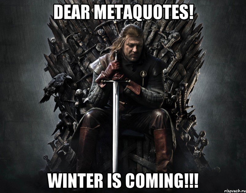Dear MetaQuotes! WINTER IS COMING!!!