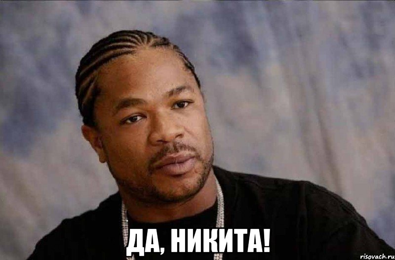  Да, Никита!, Мем Xzibit in Grove