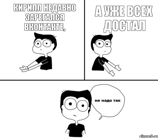 Кирилл недавно зарегался Вконтакте, а уже всех достал