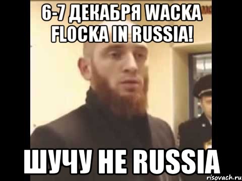 6-7 декабря Wacka Flocka in Russia! Шучу не Russia, Мем Шучу