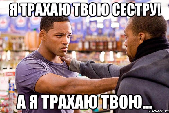 я трахаю твою сестру! а я трахаю твою...